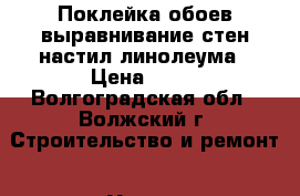 Поклейка обоев,выравнивание стен,настил линолеума › Цена ­ 70 - Волгоградская обл., Волжский г. Строительство и ремонт » Услуги   . Волгоградская обл.